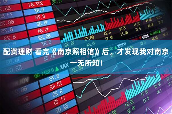配资理财 看完《南京照相馆》后，才发现我对南京一无所知！