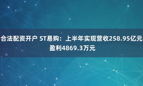 合法配资开户 ST易购：上半年实现营收258.95亿元 盈利4869.3万元
