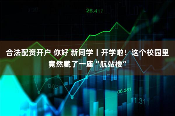 合法配资开户 你好 新同学丨开学啦！这个校园里竟然藏了一座“航站楼”