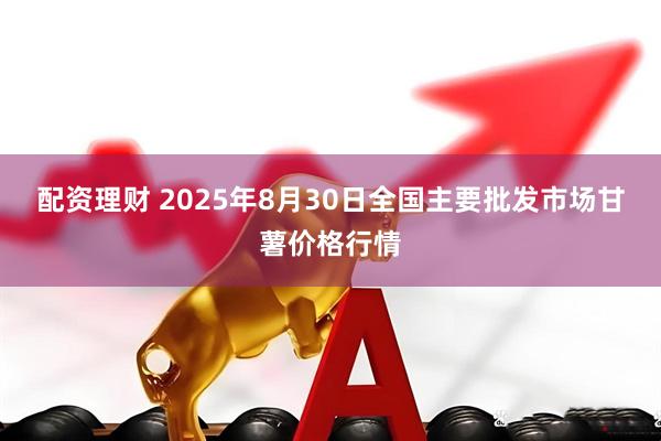 配资理财 2025年8月30日全国主要批发市场甘薯价格行情