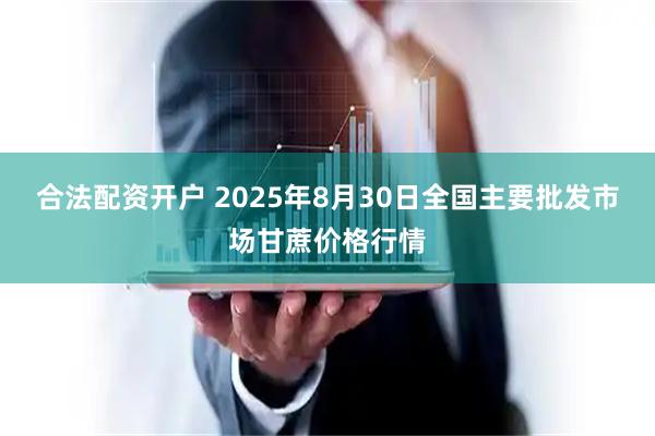 合法配资开户 2025年8月30日全国主要批发市场甘蔗价格行情