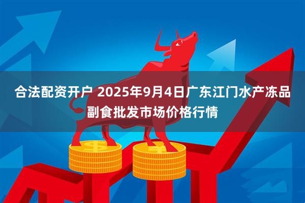 合法配资开户 2025年9月4日广东江门水产冻品副食批发市场价格行情