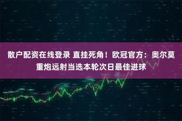 散户配资在线登录 直挂死角！欧冠官方：奥尔莫重炮远射当选本轮次日最佳进球