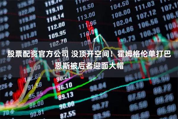 股票配资官方公司 没顶开空间！霍姆格伦单打巴恩斯被后者迎面大帽