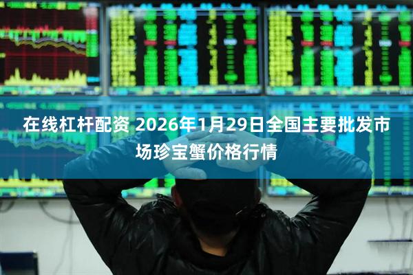 在线杠杆配资 2026年1月29日全国主要批发市场珍宝蟹价格行情