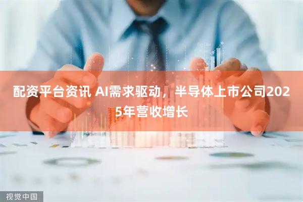 配资平台资讯 AI需求驱动，半导体上市公司2025年营收增长