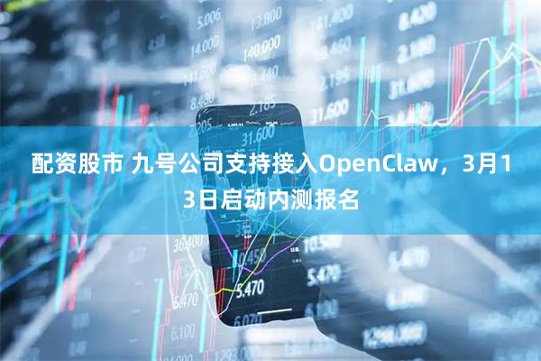 配资股市 九号公司支持接入OpenClaw，3月13日启动内测报名