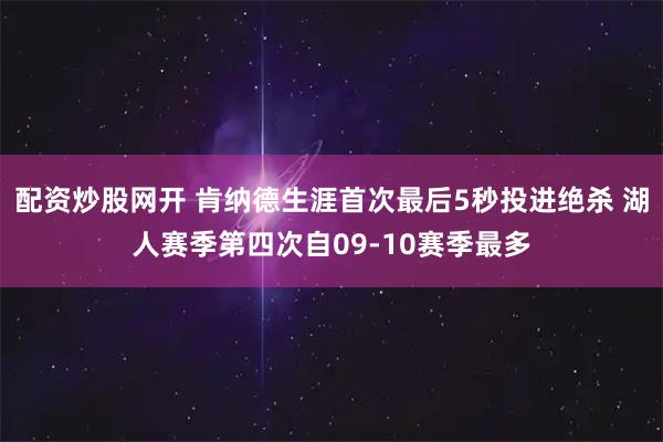 配资炒股网开 肯纳德生涯首次最后5秒投进绝杀 湖人赛季第四次自09-10赛季最多