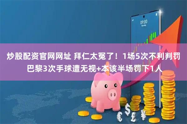 炒股配资官网网址 拜仁太冤了！1场5次不利判罚 巴黎3次手球遭无视+本该半场罚下1人