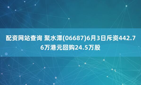 配资网站查询 聚水潭(06687)6月3日斥资442.76万港元回购24.5万股