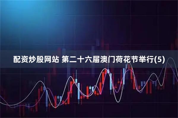 配资炒股网站 第二十六届澳门荷花节举行(5)