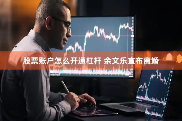 股票账户怎么开通杠杆 余文乐宣布离婚